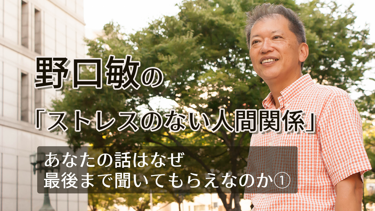 野口敏の「ストレスのない人間関係」あなたの話はなぜ最後まで聞いてもらえなのか①
