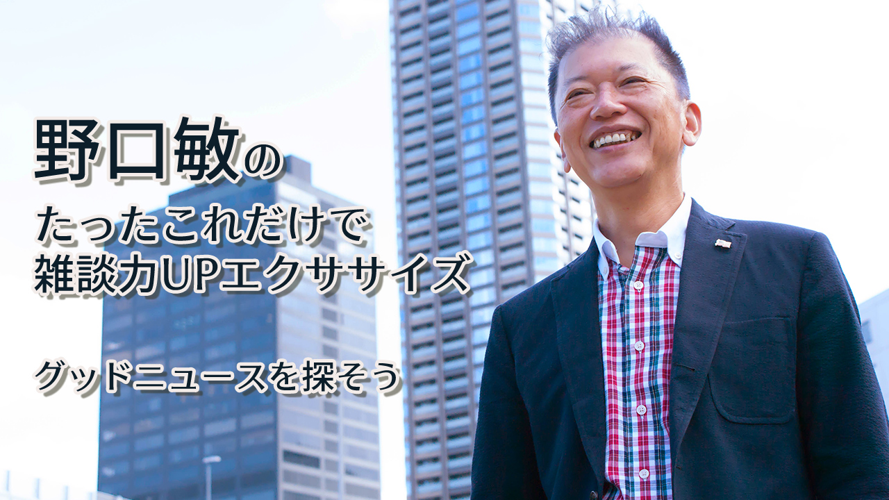 野口敏のたったこれだけで雑談力UPエクササイズ「グッドニュースを探そう」