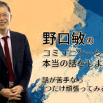 野口敏の〜コミュニケーションの本当の話をしよう〜 「話が苦手なら1つだけ頑張ってみる」