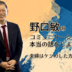 野口敏の〜コミュニケーションの本当の話をしよう〜 「夫婦はケンカした方がいいの？」