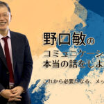 野口敏の〜コミュニケーションの本当の話をしよう〜 「これから必要になる、メッセージ力」