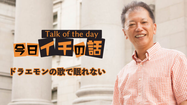 ドラエモンの歌で眠れない 〜野口敏 Talk of the day「今日イチの話」〜