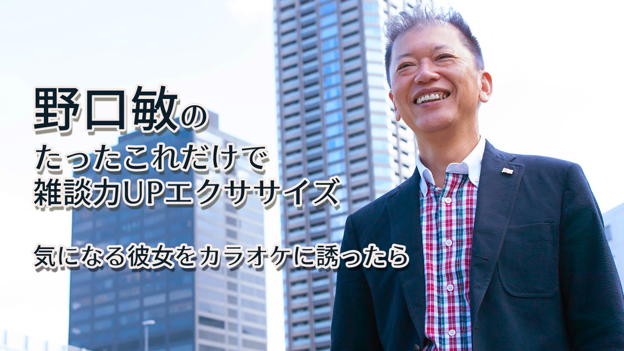 野口敏のたったこれだけで雑談力UPエクササイズ「気になる彼女をカラオケに誘ったら」