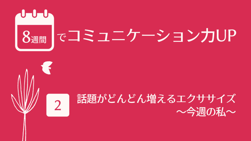 話題がどんどん増えるエクササイズ 〜今週の私〜 | 8週間でコミュニケーション力UP