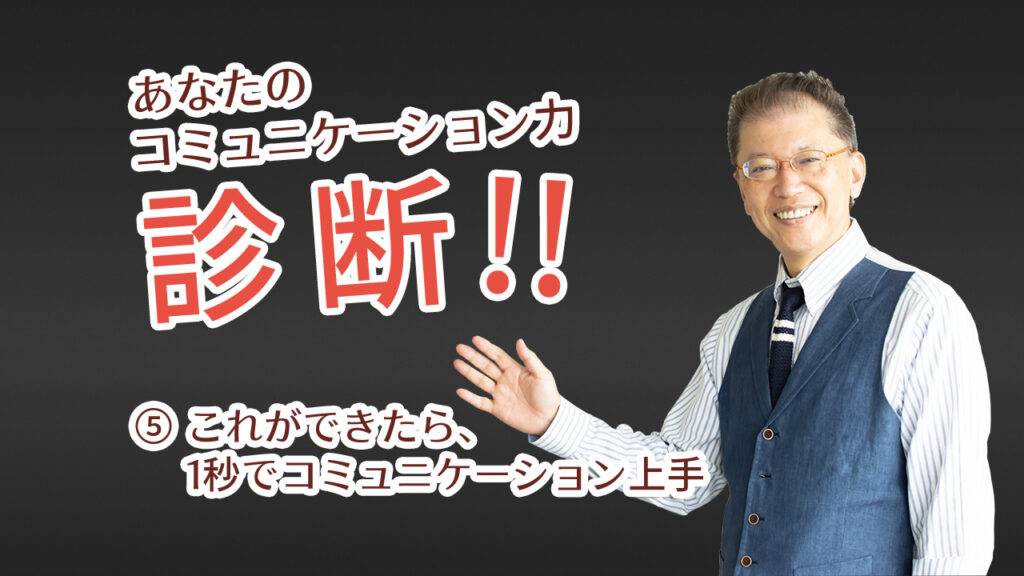 ⑤ これができたら、1秒でコミュニケーション上手