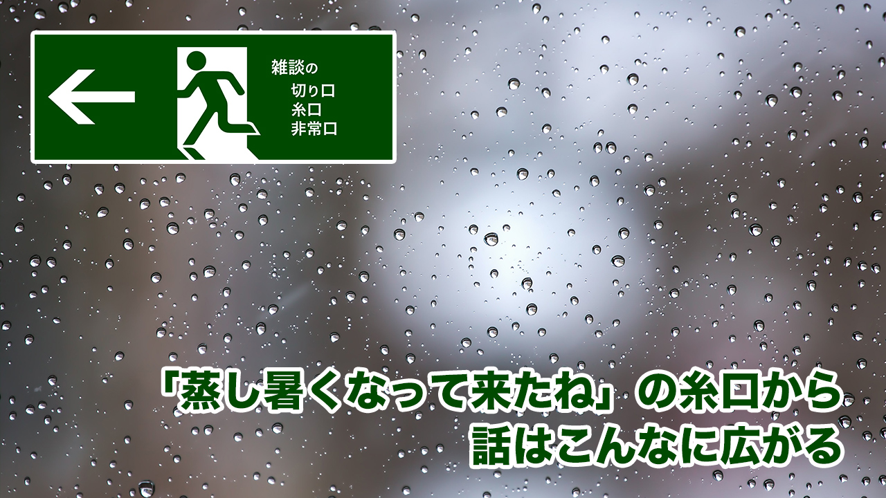 「蒸し暑くなって来たね」の糸口から話はこんなに広がる | 雑談の糸口、切り口、非常口