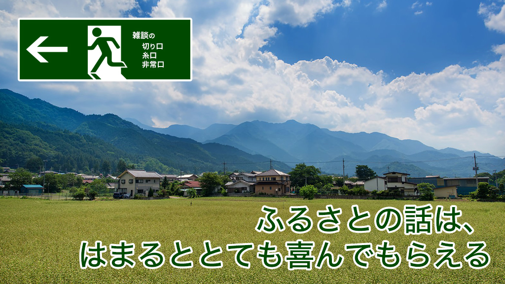 ふるさとの話は、はまるととても喜んでもらえる | 雑談の糸口、切り口、非常口