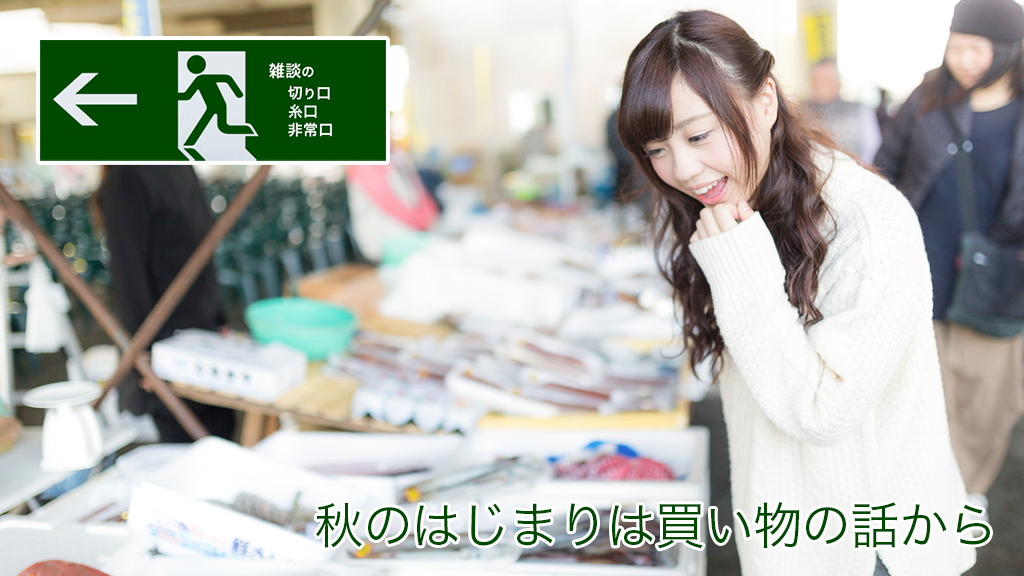 秋のはじまりは買い物の話から | 雑談の糸口、切り口、非常口