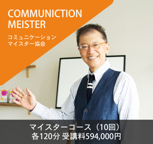 コミュニケーションマイスター協会『マイスターコース』（10回）各120分 受講料594,000円
