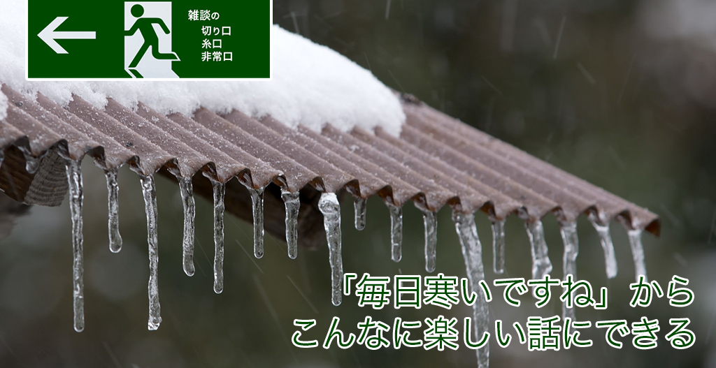「毎日寒いですね」から こんなに楽しい話にできる | 雑談の糸口、切り口、非常口