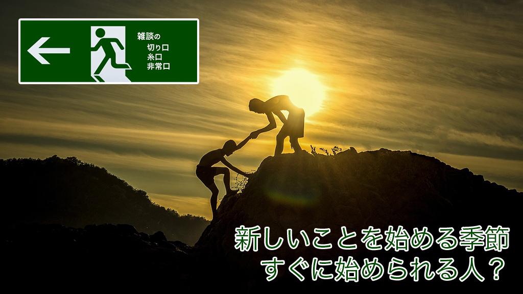 新しいことを始める季節　すぐに始められる人？ | 雑談の糸口、切り口、非常口
