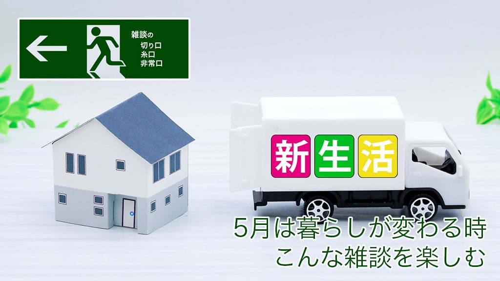 5月は暮らしが変わる時、こんな雑談を楽しむ | 雑談の糸口、切り口、非常口